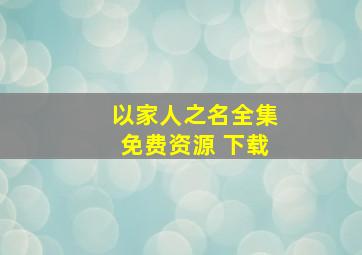 以家人之名全集免费资源 下载